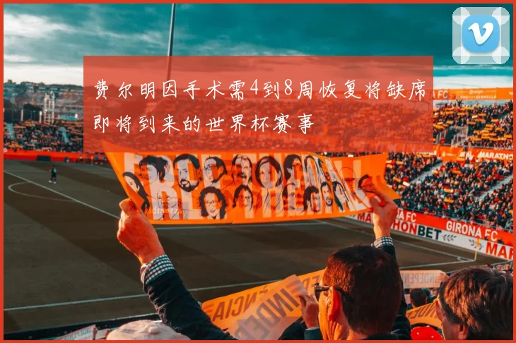 费尔明因手术需4到8周恢复将缺席即将到来的世界杯赛事