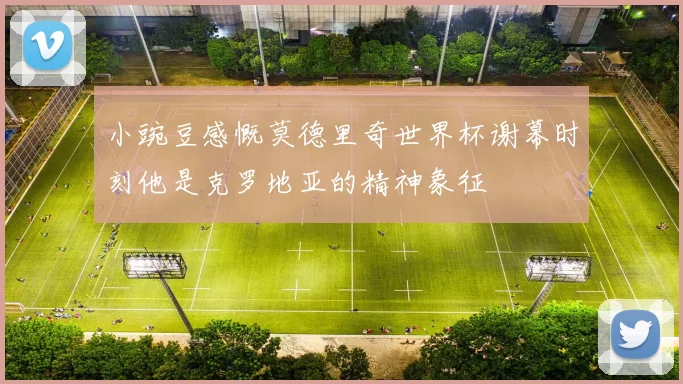 小豌豆感慨莫德里奇世界杯谢幕时刻他是克罗地亚的精神象征