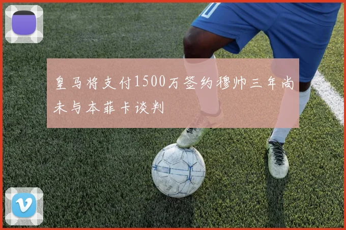 皇马将支付1500万签约穆帅三年尚未与本菲卡谈判