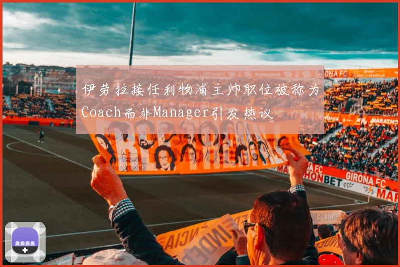 伊劳拉接任利物浦主帅职位被称为Coach而非Manager引发热议