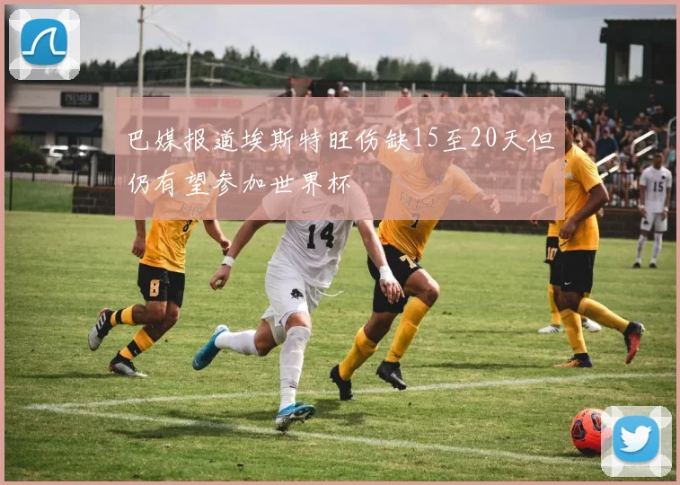 巴媒报道埃斯特旺伤缺15至20天但仍有望参加世界杯