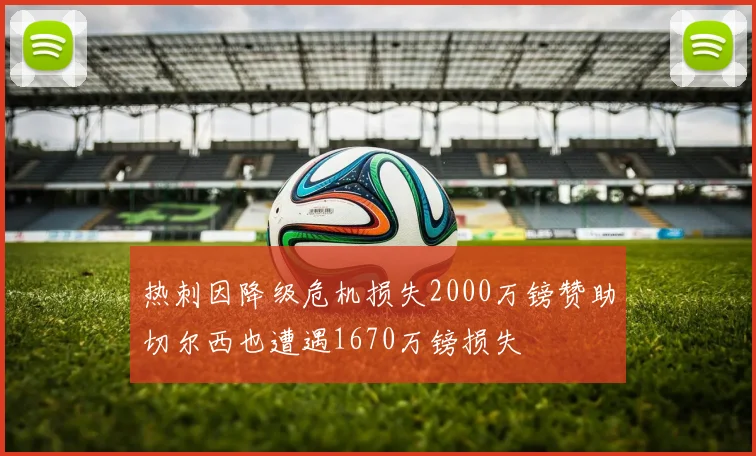 热刺因降级危机损失2000万镑赞助切尔西也遭遇1670万镑损失