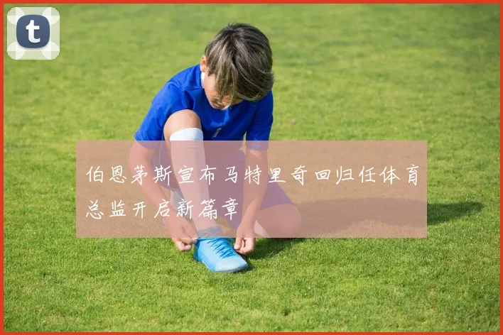 伯恩茅斯宣布马特里奇回归任体育总监开启新篇章