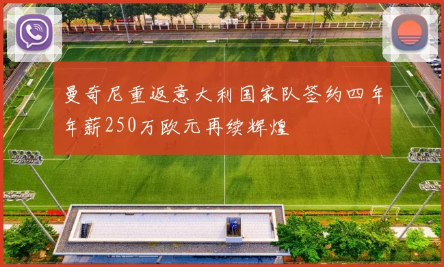 曼奇尼重返意大利国家队签约四年年薪250万欧元再续辉煌