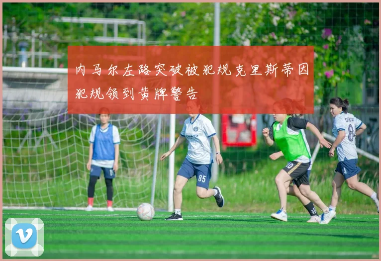 内马尔左路突破被犯规克里斯蒂因犯规领到黄牌警告