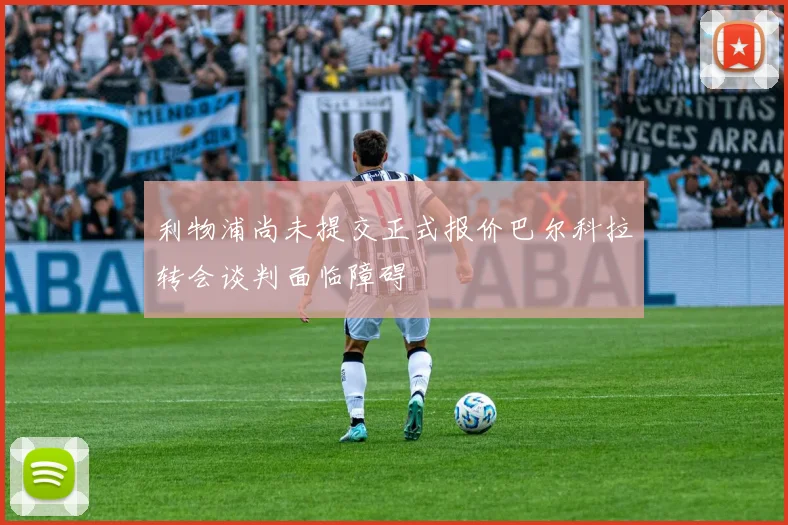 利物浦尚未提交正式报价巴尔科拉转会谈判面临障碍