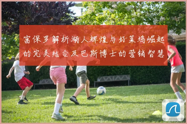 富保罗解析湖人辉煌与好莱坞崛起的完美结合及巴斯博士的营销智慧